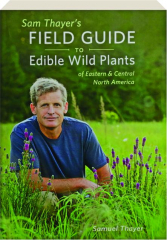 SAM THAYER'S FIELD GUIDE TO EDIBLE WILD PLANTS OF EASTERN & CENTRAL NORTH AMERICA