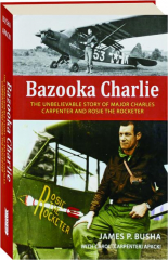 BAZOOKA CHARLIE: The Unbelievable Story of Major Charles Carpenter and Rosie the Rocketer