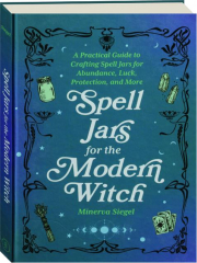 SPELL JARS FOR THE MODERN WITCH: A Practical Guide to Crafting Spell Jars for Abundance, Luck, Protection, and More