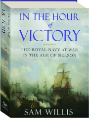 IN THE HOUR OF VICTORY: The Royal Navy at War in the Age of Nelson