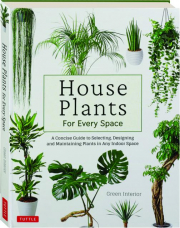 HOUSE PLANTS FOR EVERY SPACE: A Concise Guide to Selecting, Designing and Maintaining Plants in Any Indoor Space