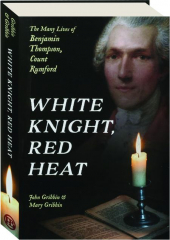 WHITE KNIGHT, RED HEAT: The Many Lives of Benjamin Thompson, Count Rumford