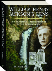WILLIAM HENRY JACKSON'S LENS: How Yellowstone's Famous Photographer Captured the American West