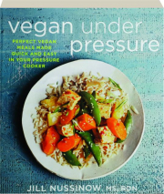 VEGAN UNDER PRESSURE: Perfect Vegan Meals Made Quick and Easy in Your Pressure Cooker