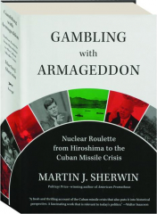 GAMBLING WITH ARMAGEDDON: Nuclear Roulette from Hiroshima to the Cuban Missile Crisis