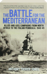 THE BATTLE FOR THE MEDITERRANEAN: Allied and Axis Campaigns from North Africa to the Italian Peninsula, 1940-45