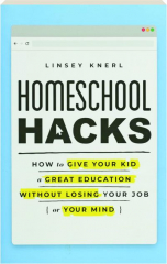 HOMESCHOOL HACKS: How to Give Your Kid a Great Education Without Losing Your Job (or Your Mind)