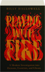 PLAYING WITH FIRE: A Modern Investigation into Demons, Exorcism, and Ghosts