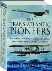 THE TRANS-ATLANTIC PIONEERS: From First Flights to Supersonic Jets--The Battle to Cross the Atlantic