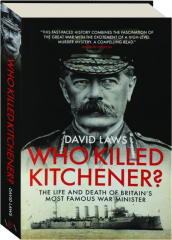 WHO KILLED KITCHENER? The Life and Death of Britain's Most Famous War Minister