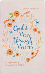 GOD'S WAY THROUGH WORRY: 90 Empowering Devotions for Women