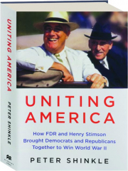 UNITING AMERICA: How FDR and Henry Stimson Brought Democrats and Republicans Together to Win World War II