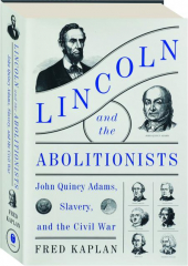 LINCOLN AND THE ABOLITIONISTS: John Quincy Adams, Slavery, and the Civil War