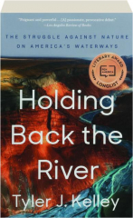 HOLDING BACK THE RIVER: The Struggle Against Nature on America's Waterways