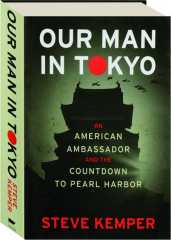 OUR MAN IN TOKYO: An American Ambassador and the Countdown to Pearl Harbor