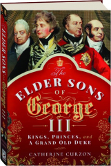 THE ELDER SONS OF GEORGE III: Kings, Princes, and a Grand Old Duke