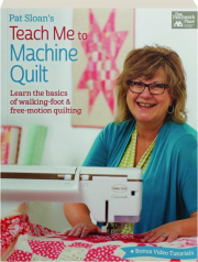 PAT SLOAN'S TEACH ME TO MACHINE QUILT: Learn the Basics of Walking-Foot & Free-Motion Quilting