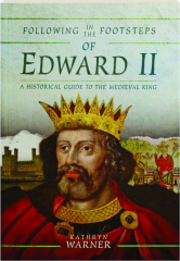 FOLLOWING IN THE FOOTSTEPS OF EDWARD II: A Historical Guide to the Medieval King