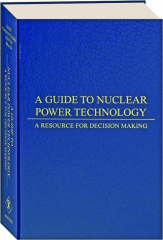 A GUIDE TO NUCLEAR POWER TECHNOLOGY: A Resource for Decision Making