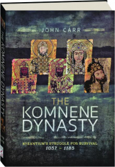 THE KOMNENE DYNASTY: Byzantium's Struggle for Survival 1057-1185