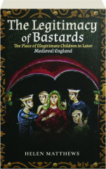 THE LEGITIMACY OF BASTARDS: The Place of Illegitimate Children in Later Medieval England