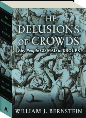 THE DELUSIONS OF CROWDS: Why People Go Mad in Groups