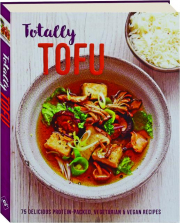 TOTALLY TOFU: 75 Delicious Protein-Packed Vegetarian & Vegan Recipes