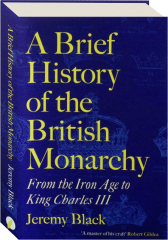 A BRIEF HISTORY OF THE BRITISH MONARCHY: From the Iron Age to King Charles III
