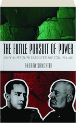 THE FUTILE PURSUIT OF POWER: Why Mussolini Executed His Son-in-Law