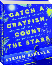 CATCH A CRAYFISH, COUNT THE STARS: Fun Projects, Skills, and Adventures for Outdoor Kids