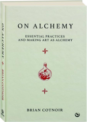 ON ALCHEMY: Essential Practices and Making Art as Alchemy