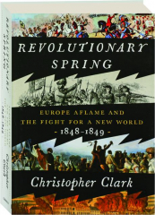 REVOLUTIONARY SPRING: Europe Aflame and the Fight for a New World, 1848-1849