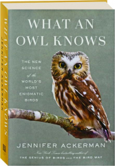 WHAT AN OWL KNOWS: The New Science of the World's Most Enigmatic Birds