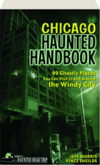 CHICAGO HAUNTED HANDBOOK: 99 Ghostly Places You Can Visit in and Around the Windy City