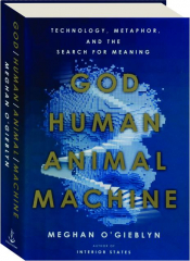 GOD, HUMAN, ANIMAL, MACHINE: Technology, Metaphor, and the Search for Meaning