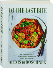 TO THE LAST BITE: Recipes and Ideas for Making the Most of Your Ingredients