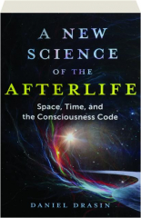 A NEW SCIENCE OF THE AFTERLIFE: Space, Time, and the Consciousness Code