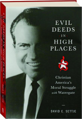 EVIL DEEDS IN HIGH PLACES: Christian America's Moral Struggle with Watergate