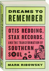 DREAMS TO REMEMBER: Otis Redding, Stax Records, and the Transformation of Southern Soul