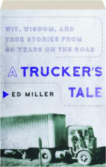A TRUCKER'S TALE: Wit, Wisdom, and True Stories from 60 Years on the Road