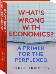 WHAT'S WRONG WITH ECONOMICS? A Primer for the Perplexed