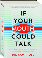 IF YOUR MOUTH COULD TALK: An In-Depth Guide to Oral Health and Its Impact on Your Entire Life