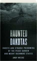 HAUNTED DAKOTAS: Ghosts and Strange Phenomena of the Peace Garden and Mount Rushmore States