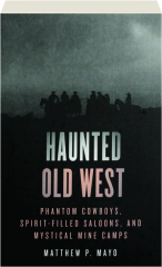 HAUNTED OLD WEST, SECOND EDITION: Phantom Cowboys, Spirit-Filled Saloons, and Mystical Mine Camps