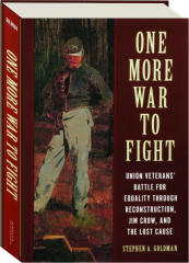 ONE MORE WAR TO FIGHT: Union Veterans' Battle for Equality Through Reconstruction, Jim Crow, and the Lost Cause