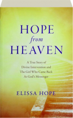 HOPE FROM HEAVEN: A True Story of Divine Intervention and the Girl Who Came Back As God's Messenger