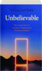UNBELIEVABLE: The Gospel Texts in Narrative Tradition and Historical Context