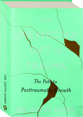 THE UNEXPECTED GIFT OF TRAUMA: The Path to Posttraumatic Growth
