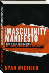THE MASCULINITY MANIFESTO: How a Man Establishes Influence, Credibility & Authority