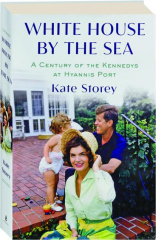 WHITE HOUSE BY THE SEA: A Century of the Kennedys at Hyannis Port